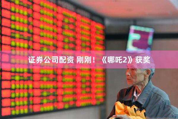 证券公司配资 刚刚！《哪吒2》获奖