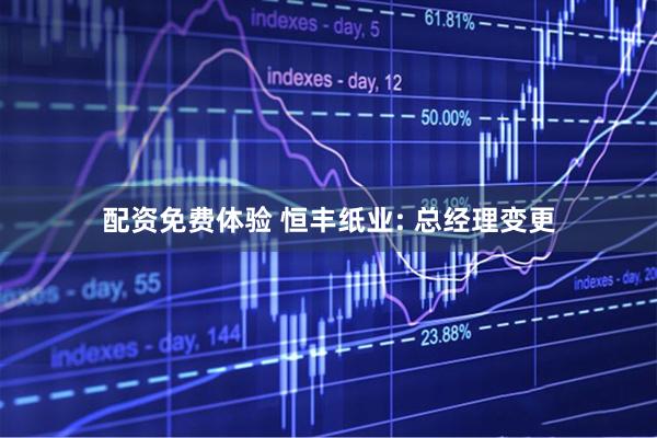 配资免费体验 恒丰纸业: 总经理变更