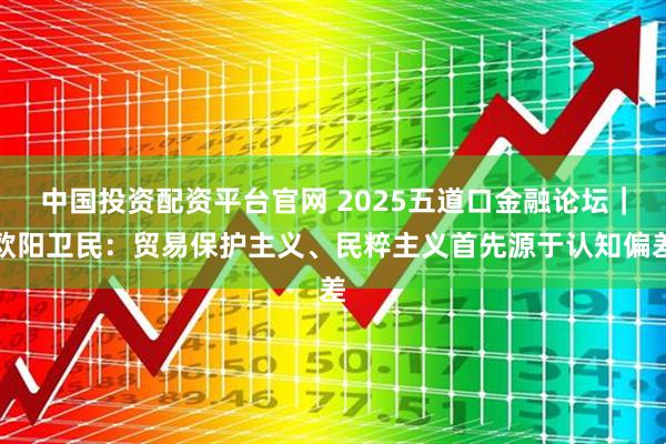 中国投资配资平台官网 2025五道口金融论坛｜欧阳卫民：贸易保护主义、民粹主义首先源于认知偏差