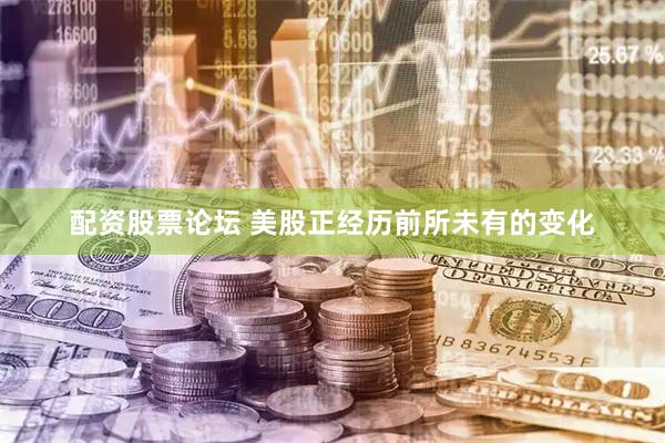 配资股票论坛 美股正经历前所未有的变化