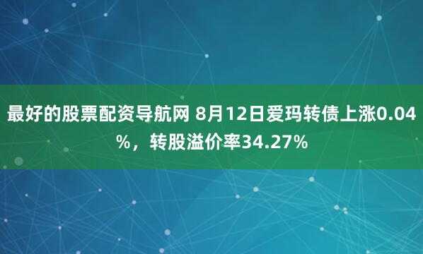 最好的股票配资导航网 8月12日爱玛转债上涨0.04%,转股溢价率34.27%