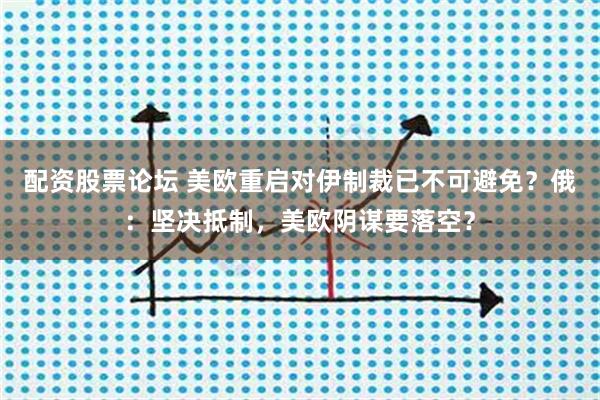配资股票论坛 美欧重启对伊制裁已不可避免?俄:坚决抵制,美欧阴谋要落空?