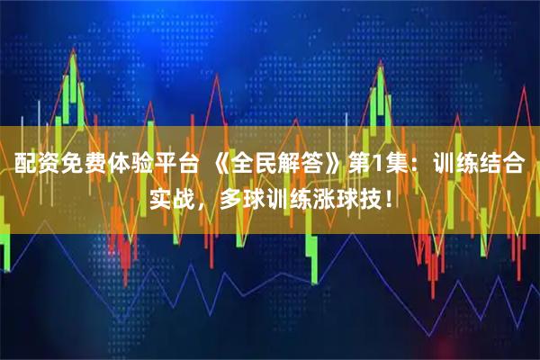 配资免费体验平台 《全民解答》第1集：训练结合实战，多球训练涨球技！