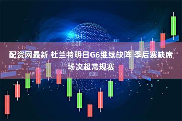 配资网最新 杜兰特明日G6继续缺阵 季后赛缺席场次超常规赛