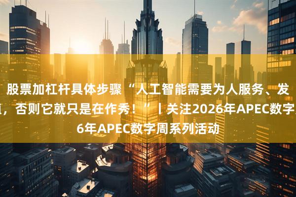 股票加杠杆具体步骤 “人工智能需要为人服务、发挥产业价值，否则它就只是在作秀！”丨关注2026年APEC数字周系列活动