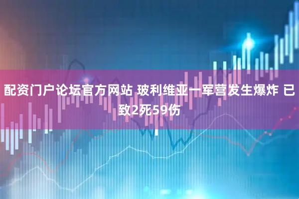 配资门户论坛官方网站 玻利维亚一军营发生爆炸 已致2死59伤
